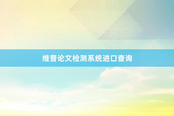 维普论文检测系统进口查询