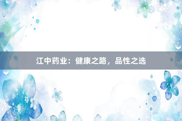 江中药业：健康之路，品性之选