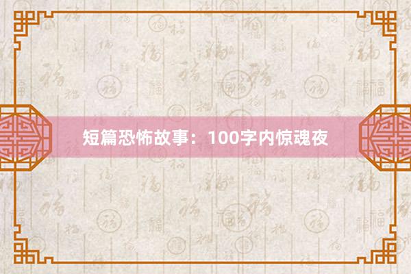短篇恐怖故事:100字内惊魂夜
